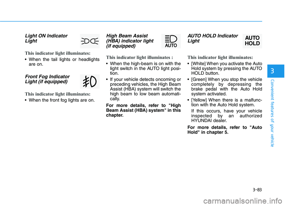 HYUNDAI TUCSON 2021 Owners Manual 3-83
Convenient features of your vehicle
3
Light ON Indicator
Light
This indicator light illuminates:
When the tail lights or headlights
are on.
Front Fog Indicator
Light (if equipped)
This indicator HYUNDAI TUCSON 2021 Owners Manual 3-83
Convenient features of your vehicle
3
Light ON Indicator
Light
This indicator light illuminates:
When the tail lights or headlights
are on.
Front Fog Indicator
Light (if equipped)
This indicator