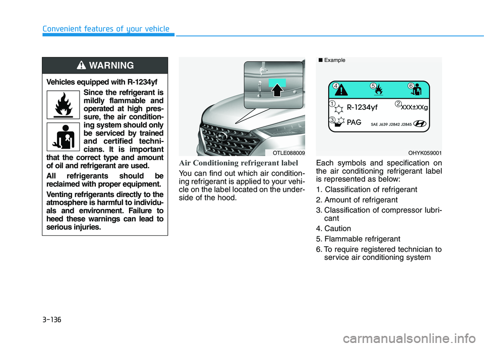 HYUNDAI TUCSON 2021 Owners Manual 3-136
Convenient features of your vehicle
Air Conditioning refrigerant label
You can find out which air condition-
ing refrigerant is applied to your vehi-
cle on the label located on the under-
side HYUNDAI TUCSON 2021 Owners Manual 3-136
Convenient features of your vehicle
Air Conditioning refrigerant label
You can find out which air condition-
ing refrigerant is applied to your vehi-
cle on the label located on the under-
side
