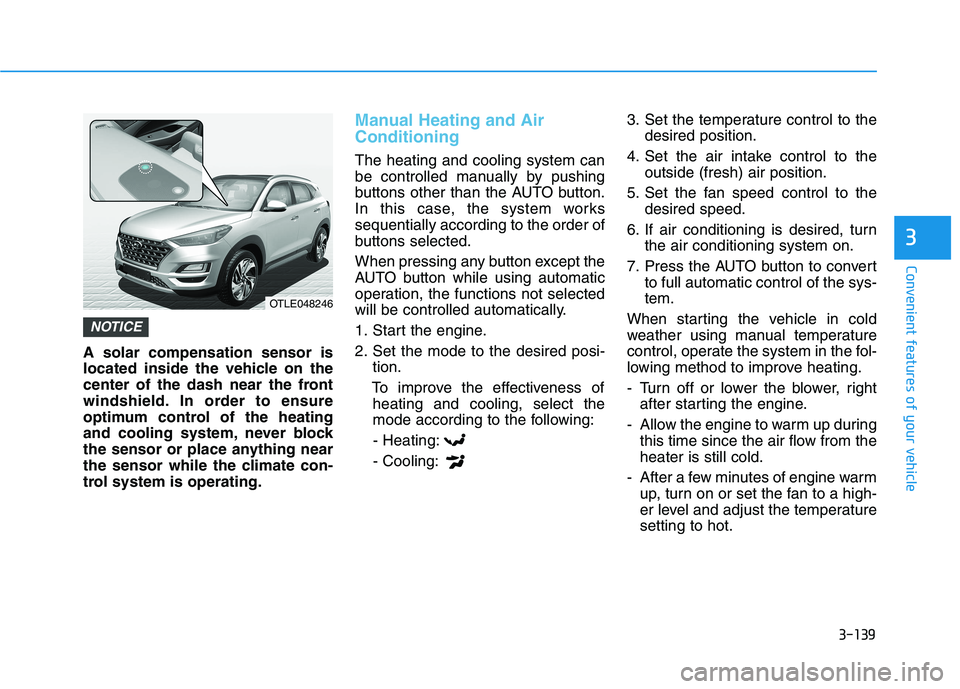 HYUNDAI TUCSON 2021  Owners Manual 3-139
Convenient features of your vehicle
3
A solar compensation sensor is
located inside the vehicle on the
center of the dash near the front
windshield. In order to ensure
optimum control of the hea