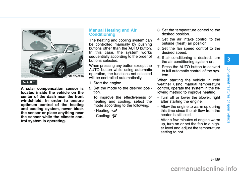 HYUNDAI TUCSON 2021 Owners Manual 3-139
Convenient features of your vehicle
3
A solar compensation sensor is
located inside the vehicle on the
center of the dash near the front
windshield. In order to ensure
optimum control of the hea HYUNDAI TUCSON 2021 Owners Manual 3-139
Convenient features of your vehicle
3
A solar compensation sensor is
located inside the vehicle on the
center of the dash near the front
windshield. In order to ensure
optimum control of the hea