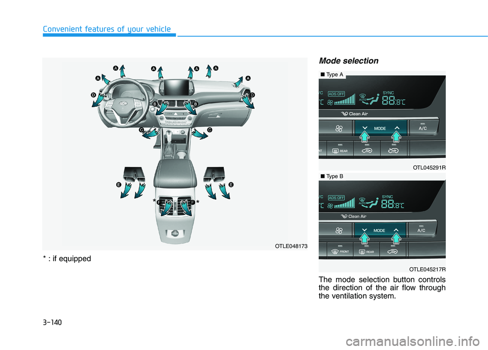 HYUNDAI TUCSON 2021 Owners Manual 3-140
Convenient features of your vehicle
Mode selection
The mode selection button controls
the direction of the air flow through
the ventilation system.
OTLE048173
* *
* : if equipped
OTL045291R
■T HYUNDAI TUCSON 2021 Owners Manual 3-140
Convenient features of your vehicle
Mode selection
The mode selection button controls
the direction of the air flow through
the ventilation system.
OTLE048173
* *
* : if equipped
OTL045291R
■T