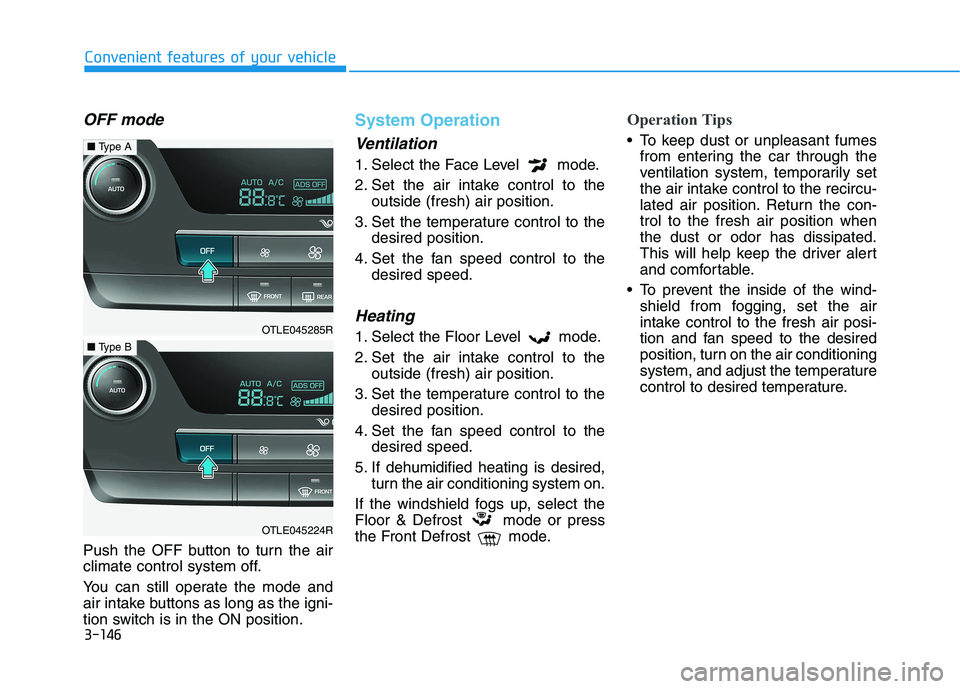 HYUNDAI TUCSON 2021 Owners Manual 3-146
Convenient features of your vehicle
OFF mode
Push the OFF button to turn the air
climate control system off.
You can still operate the mode and
air intake buttons as long as the igni-
tion switc HYUNDAI TUCSON 2021 Owners Manual 3-146
Convenient features of your vehicle
OFF mode
Push the OFF button to turn the air
climate control system off.
You can still operate the mode and
air intake buttons as long as the igni-
tion switc