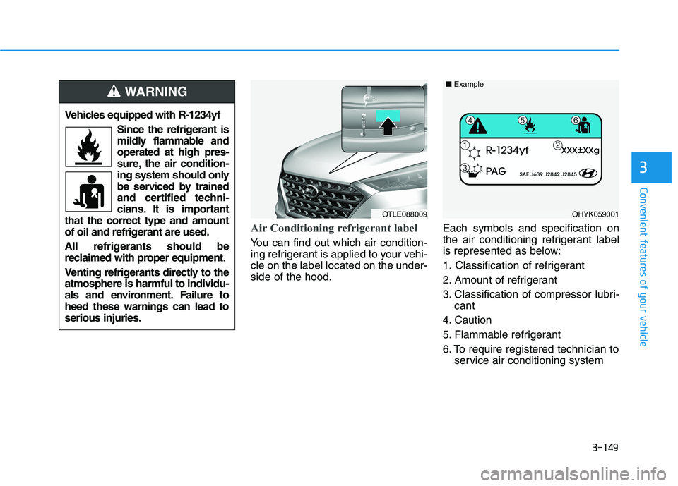 HYUNDAI TUCSON 2021 Owners Manual 3-149
Convenient features of your vehicle
3
Air Conditioning refrigerant label
You can find out which air condition-
ing refrigerant is applied to your vehi-
cle on the label located on the under-
sid HYUNDAI TUCSON 2021 Owners Manual 3-149
Convenient features of your vehicle
3
Air Conditioning refrigerant label
You can find out which air condition-
ing refrigerant is applied to your vehi-
cle on the label located on the under-
sid
