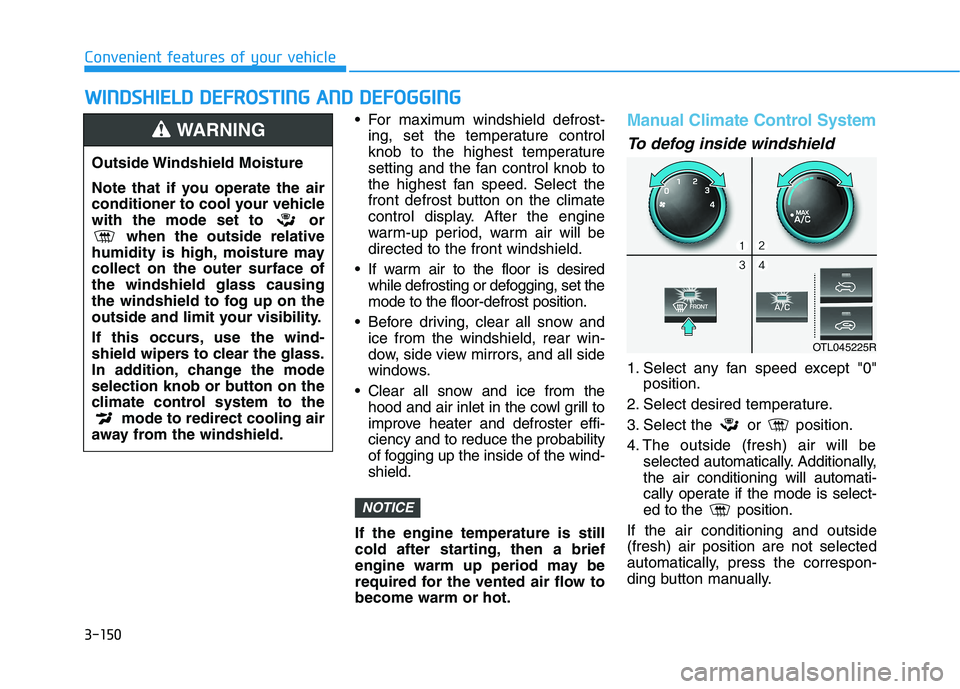 HYUNDAI TUCSON 2021  Owners Manual 3-150
Convenient features of your vehicle
W WI
IN
ND
DS
SH
HI
IE
EL
LD
D 
 D
DE
EF
FR
RO
OS
ST
TI
IN
NG
G 
 A
AN
ND
D 
 D
DE
EF
FO
OG
GG
GI
IN
NG
G
 For maximum windshield defrost-
ing, set the temper