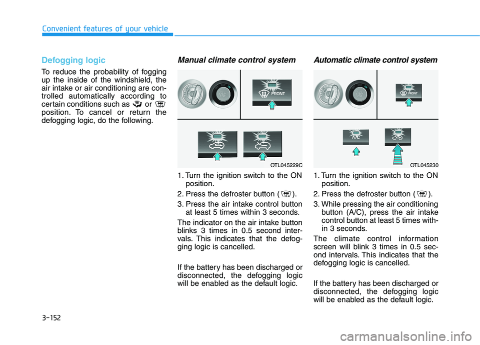 HYUNDAI TUCSON 2021 Owners Manual 3-152
Convenient features of your vehicle
Defogging logic
To reduce the probability of fogging
up the inside of the windshield, the
air intake or air conditioning are con-
trolled automatically accord HYUNDAI TUCSON 2021 Owners Manual 3-152
Convenient features of your vehicle
Defogging logic
To reduce the probability of fogging
up the inside of the windshield, the
air intake or air conditioning are con-
trolled automatically accord