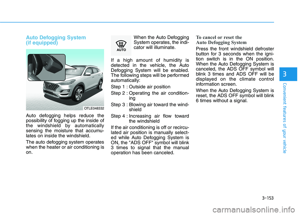 HYUNDAI TUCSON 2021 Owners Manual 3-153
Convenient features of your vehicle
3
Auto Defogging System
(if equipped)
Auto defogging helps reduce the
possibility of fogging up the inside of
the windshield by automatically
sensing the moi HYUNDAI TUCSON 2021 Owners Manual 3-153
Convenient features of your vehicle
3
Auto Defogging System
(if equipped)
Auto defogging helps reduce the
possibility of fogging up the inside of
the windshield by automatically
sensing the moi