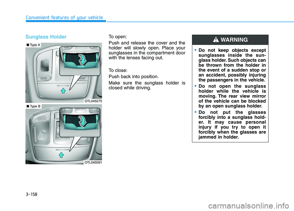 HYUNDAI TUCSON 2021 Owners Manual 3-158
Convenient features of your vehicle
Sunglass HolderTo open:
Push and release the cover and the
holder will slowly open. Place your
sunglasses in the compartment door
with the lenses facing out.
HYUNDAI TUCSON 2021 Owners Manual 3-158
Convenient features of your vehicle
Sunglass HolderTo open:
Push and release the cover and the
holder will slowly open. Place your
sunglasses in the compartment door
with the lenses facing out.