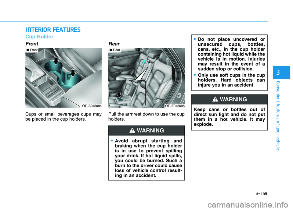 HYUNDAI TUCSON 2021 Owners Manual 3-159
Convenient features of your vehicle
3
I IN
NT
TE
ER
RI
IO
OR
R
F
FE
EA
AT
TU
UR
RE
ES
S
Cup Holder
Front
Cups or small beverages cups may
be placed in the cup holders.
Rear
Pull the armrest HYUNDAI TUCSON 2021 Owners Manual 3-159
Convenient features of your vehicle
3
I IN
NT
TE
ER
RI
IO
OR
R
F
FE
EA
AT
TU
UR
RE
ES
S
Cup Holder
Front
Cups or small beverages cups may
be placed in the cup holders.
Rear
Pull the armrest
