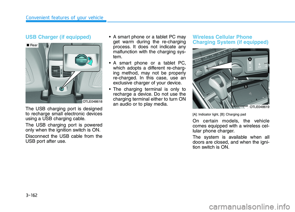 HYUNDAI TUCSON 2021 Owners Manual 3-162
Convenient features of your vehicle
USB Charger (if equipped)
The USB charging port is designed
to recharge small electronic devices
using a USB charging cable.
The USB charging port is powered
HYUNDAI TUCSON 2021 Owners Manual 3-162
Convenient features of your vehicle
USB Charger (if equipped)
The USB charging port is designed
to recharge small electronic devices
using a USB charging cable.
The USB charging port is powered