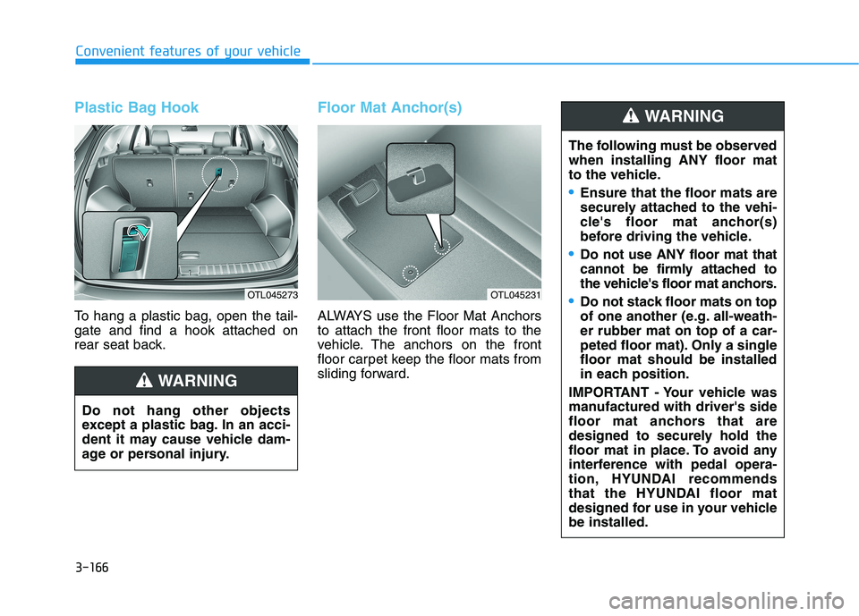 HYUNDAI TUCSON 2021 Owners Manual 3-166
Convenient features of your vehicle
Plastic Bag Hook
To hang a plastic bag, open the tail-
gate and find a hook attached on
rear seat back.
Floor Mat Anchor(s)
ALWAYS use the Floor Mat Anchors
t HYUNDAI TUCSON 2021 Owners Manual 3-166
Convenient features of your vehicle
Plastic Bag Hook
To hang a plastic bag, open the tail-
gate and find a hook attached on
rear seat back.
Floor Mat Anchor(s)
ALWAYS use the Floor Mat Anchors
t