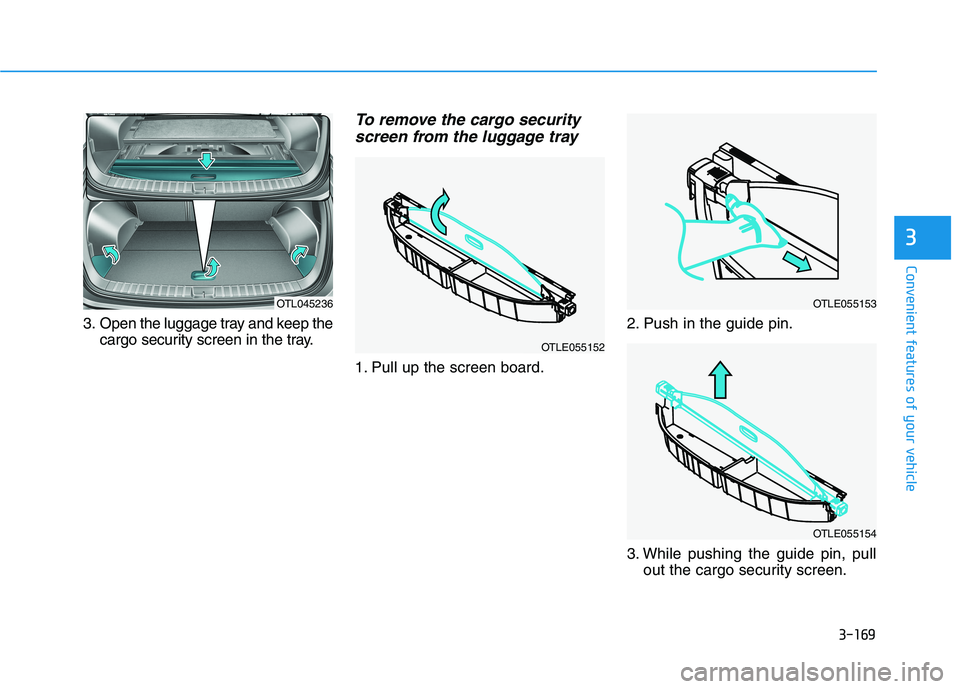 HYUNDAI TUCSON 2021 Owners Manual 3-169
Convenient features of your vehicle
3
3. Open the luggage tray and keep the
cargo security screen in the tray.
To remove the cargo security
screen from the luggage tray
1. Pull up the screen boa HYUNDAI TUCSON 2021 Owners Manual 3-169
Convenient features of your vehicle
3
3. Open the luggage tray and keep the
cargo security screen in the tray.
To remove the cargo security
screen from the luggage tray
1. Pull up the screen boa