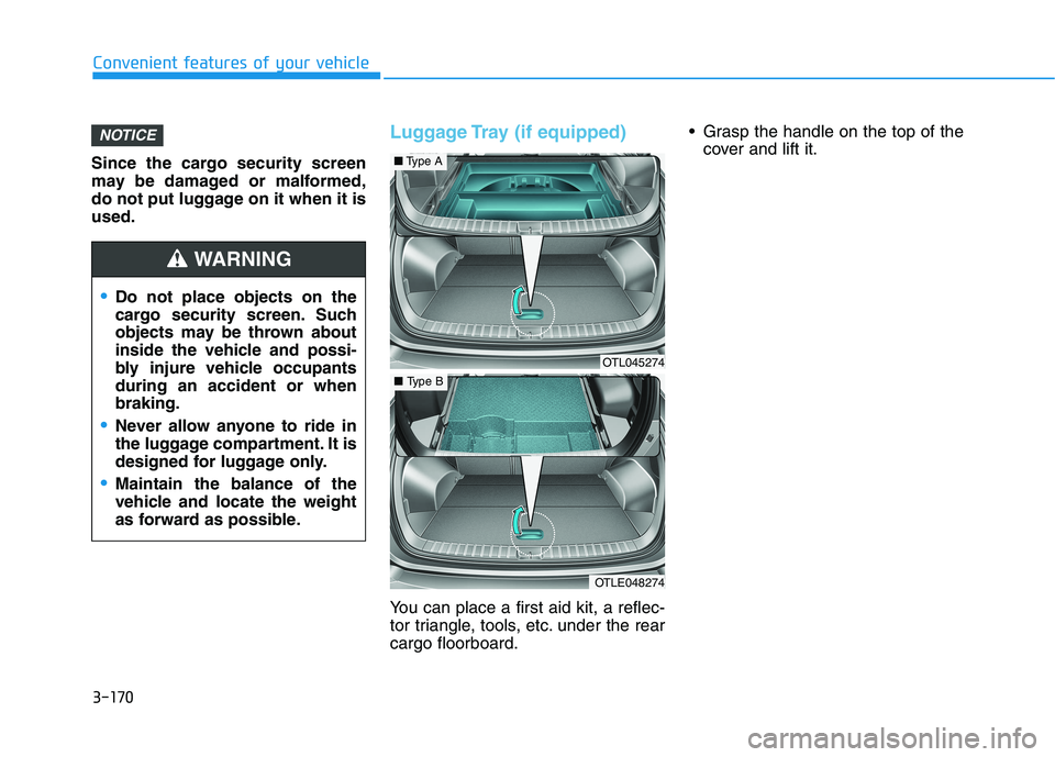 HYUNDAI TUCSON 2021 Owners Manual 3-170
Convenient features of your vehicle
Since the cargo security screen
may be damaged or malformed,
do not put luggage on it when it is
used.
Luggage Tray (if equipped)
You can place a first aid ki HYUNDAI TUCSON 2021 Owners Manual 3-170
Convenient features of your vehicle
Since the cargo security screen
may be damaged or malformed,
do not put luggage on it when it is
used.
Luggage Tray (if equipped)
You can place a first aid ki