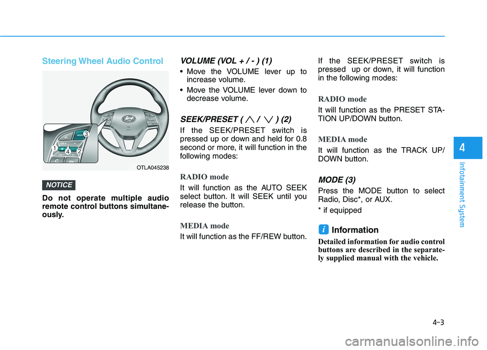 HYUNDAI TUCSON 2021 Owners Manual 4-3
Infotainment System
Steering Wheel Audio Control
Do not operate multiple audio
remote control buttons simultane-
ously.
VOLUME (VOL + / - ) (1)
Move the VOLUME lever up to
increase volume.
Move HYUNDAI TUCSON 2021 Owners Manual 4-3
Infotainment System
Steering Wheel Audio Control
Do not operate multiple audio
remote control buttons simultane-
ously.
VOLUME (VOL + / - ) (1)
Move the VOLUME lever up to
increase volume.
Move