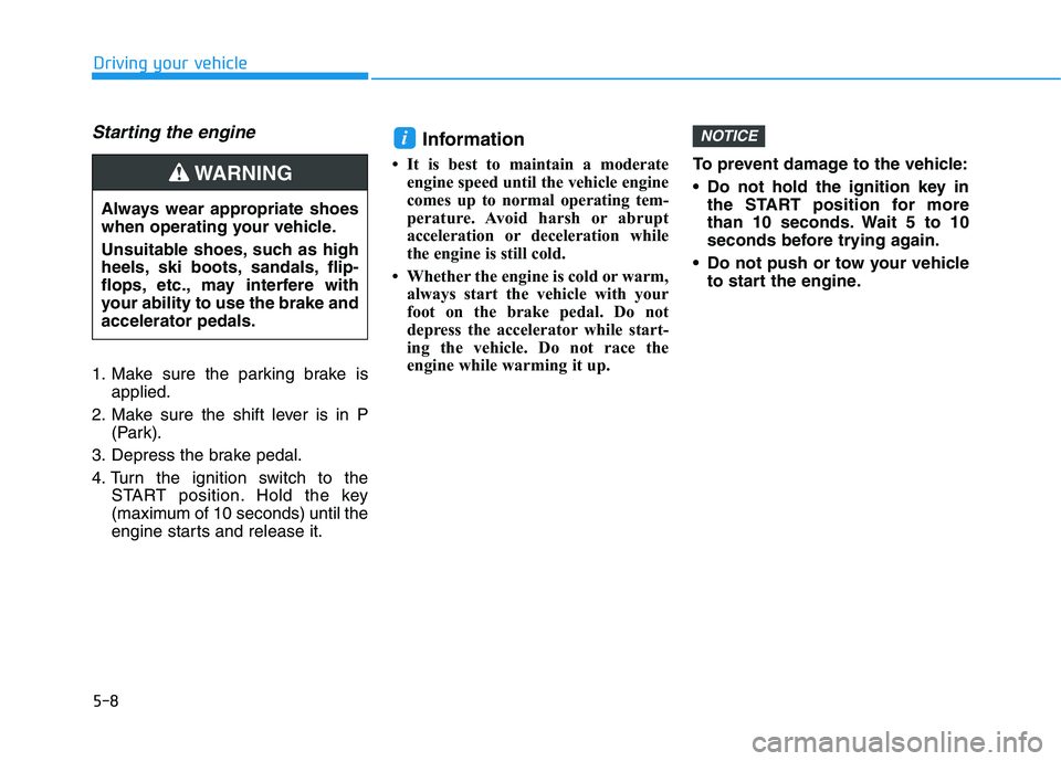 HYUNDAI TUCSON 2021 Service Manual 5-8
Starting the engine 
1. Make sure the parking brake is
applied.
2. Make sure the shift lever is in P
(Park).
3. Depress the brake pedal.
4. Turn the ignition switch to the
START position. Hold the