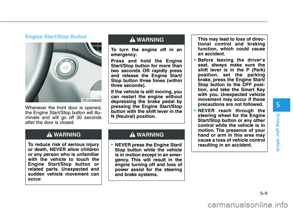 HYUNDAI TUCSON 2021 Owners Manual 5-9
Driving your vehicle
5
Engine Start/Stop Button
Whenever the front door is opened,
the Engine Start/Stop button will illu-
minate and will go off 30 seconds
after the door is closed.
NEVER press t HYUNDAI TUCSON 2021 Owners Manual 5-9
Driving your vehicle
5
Engine Start/Stop Button
Whenever the front door is opened,
the Engine Start/Stop button will illu-
minate and will go off 30 seconds
after the door is closed.
NEVER press t