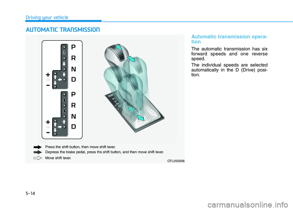 HYUNDAI TUCSON 2021 Owners Manual 5-14
Driving your vehicle
Automatic transmission opera-
tion
The automatic transmission has six
forward speeds and one reverse
speed.
The individual speeds are selected
automatically in the D (Drive) HYUNDAI TUCSON 2021 Owners Manual 5-14
Driving your vehicle
Automatic transmission opera-
tion
The automatic transmission has six
forward speeds and one reverse
speed.
The individual speeds are selected
automatically in the D (Drive)