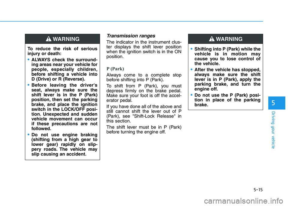 HYUNDAI TUCSON 2021 Owners Manual 5-15
Driving your vehicle
5
Transmission ranges
The indicator in the instrument clus-
ter displays the shift lever position
when the ignition switch is in the ON
position.
P (Park)
Always come to a c HYUNDAI TUCSON 2021 Owners Manual 5-15
Driving your vehicle
5
Transmission ranges
The indicator in the instrument clus-
ter displays the shift lever position
when the ignition switch is in the ON
position.
P (Park)
Always come to a c