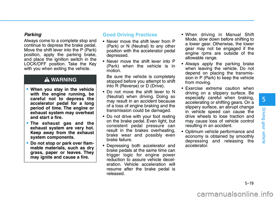 HYUNDAI TUCSON 2021 Service Manual 5-19
Driving your vehicle
Parking
Always come to a complete stop and
continue to depress the brake pedal.
Move the shift lever into the P (Park)
position, apply the parking brake,
and place the igniti