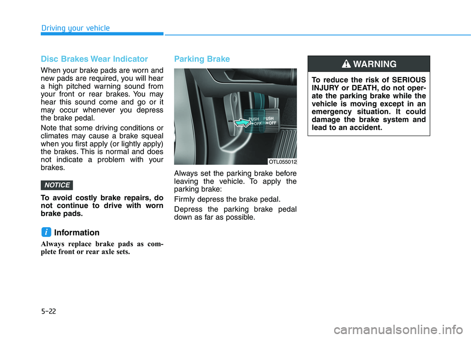 HYUNDAI TUCSON 2021 Owners Manual 5-22
Driving your vehicle
Disc Brakes Wear Indicator
When your brake pads are worn and
new pads are required, you will hear
a high pitched warning sound from
your front or rear brakes. You may
hear th HYUNDAI TUCSON 2021 Owners Manual 5-22
Driving your vehicle
Disc Brakes Wear Indicator
When your brake pads are worn and
new pads are required, you will hear
a high pitched warning sound from
your front or rear brakes. You may
hear th