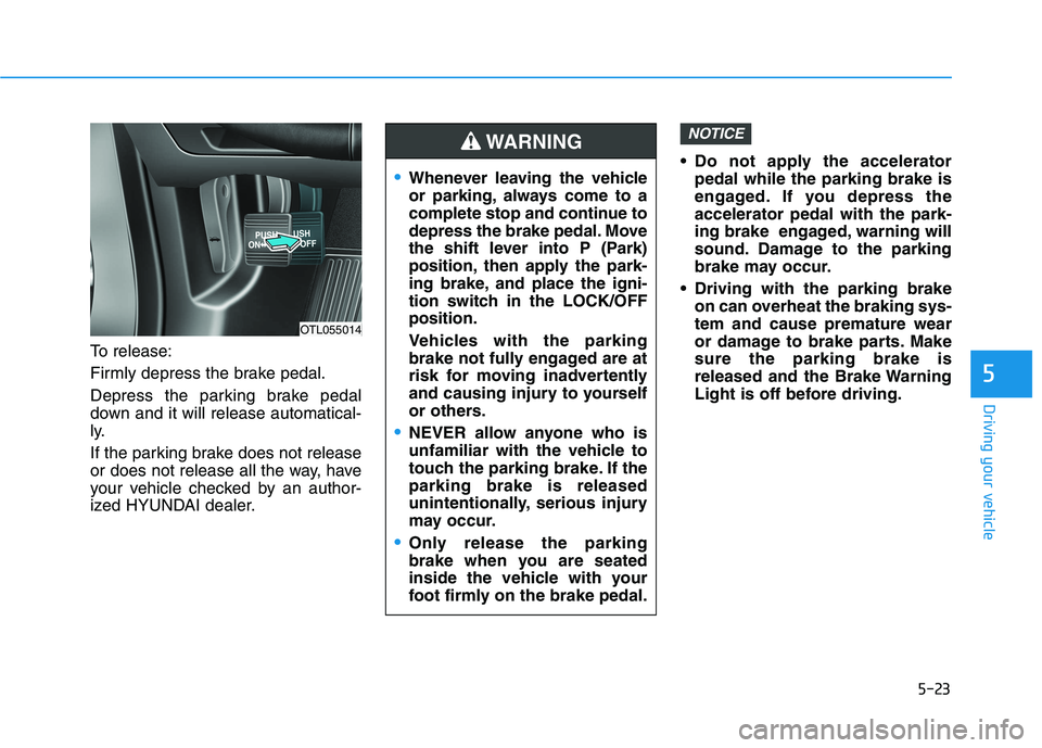 HYUNDAI TUCSON 2021 Owners Manual 5-23
Driving your vehicle
5
To release:
Firmly depress the brake pedal.
Depress the parking brake pedal
down and it will release automatical-
ly.
If the parking brake does not release
or does not rele HYUNDAI TUCSON 2021 Owners Manual 5-23
Driving your vehicle
5
To release:
Firmly depress the brake pedal.
Depress the parking brake pedal
down and it will release automatical-
ly.
If the parking brake does not release
or does not rele