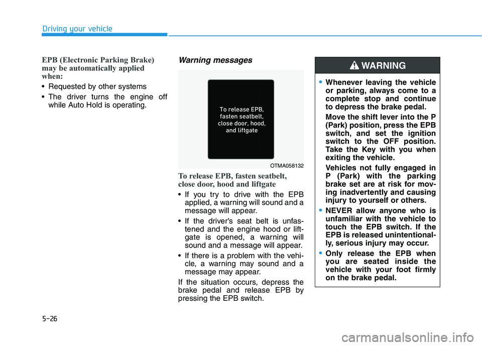 HYUNDAI TUCSON 2021 Owners Manual 5-26
Driving your vehicle
EPB (Electronic Parking Brake)
may be automatically applied
when:
Requested by other systems
The driver turns the engine off
while Auto Hold is operating.
Warning messages HYUNDAI TUCSON 2021 Owners Manual 5-26
Driving your vehicle
EPB (Electronic Parking Brake)
may be automatically applied
when:
Requested by other systems
The driver turns the engine off
while Auto Hold is operating.
Warning messages