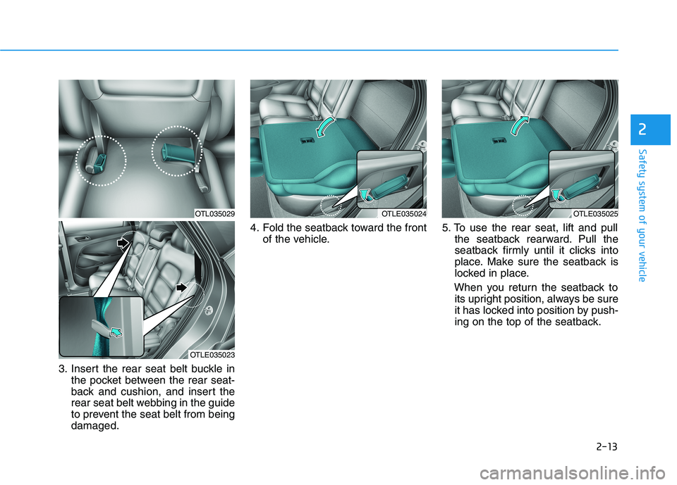 HYUNDAI TUCSON 2021 Owners Guide 2-13
Safety system of your vehicle
3. Insert the rear seat belt buckle in
the pocket between the rear seat-
back and cushion, and insert the
rear seat belt webbing in the guide
to prevent the seat bel HYUNDAI TUCSON 2021 Owners Guide 2-13
Safety system of your vehicle
3. Insert the rear seat belt buckle in
the pocket between the rear seat-
back and cushion, and insert the
rear seat belt webbing in the guide
to prevent the seat bel