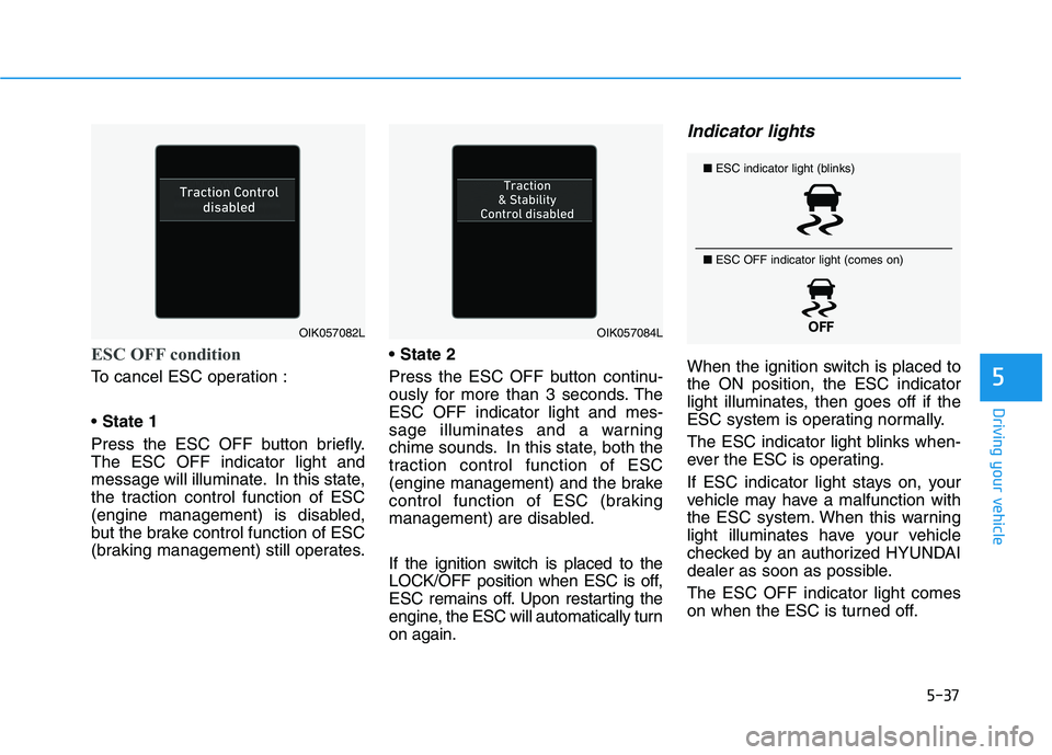 HYUNDAI TUCSON 2021 Owners Manual 5-37
Driving your vehicle
5
ESC OFF condition
To cancel ESC operation :
State 1
Press the ESC OFF button briefly.
The ESC OFF indicator light and
message will illuminate. In this state,
the traction c HYUNDAI TUCSON 2021 Owners Manual 5-37
Driving your vehicle
5
ESC OFF condition
To cancel ESC operation :
State 1
Press the ESC OFF button briefly.
The ESC OFF indicator light and
message will illuminate. In this state,
the traction c