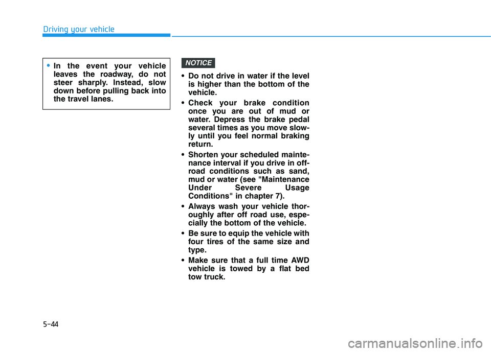 HYUNDAI TUCSON 2021 Owners Manual 5-44
Driving your vehicle
Do not drive in water if the level
is higher than the bottom of the
vehicle.
Check your brake condition
once you are out of mud or
water. Depress the brake pedal
several ti HYUNDAI TUCSON 2021 Owners Manual 5-44
Driving your vehicle
Do not drive in water if the level
is higher than the bottom of the
vehicle.
Check your brake condition
once you are out of mud or
water. Depress the brake pedal
several ti