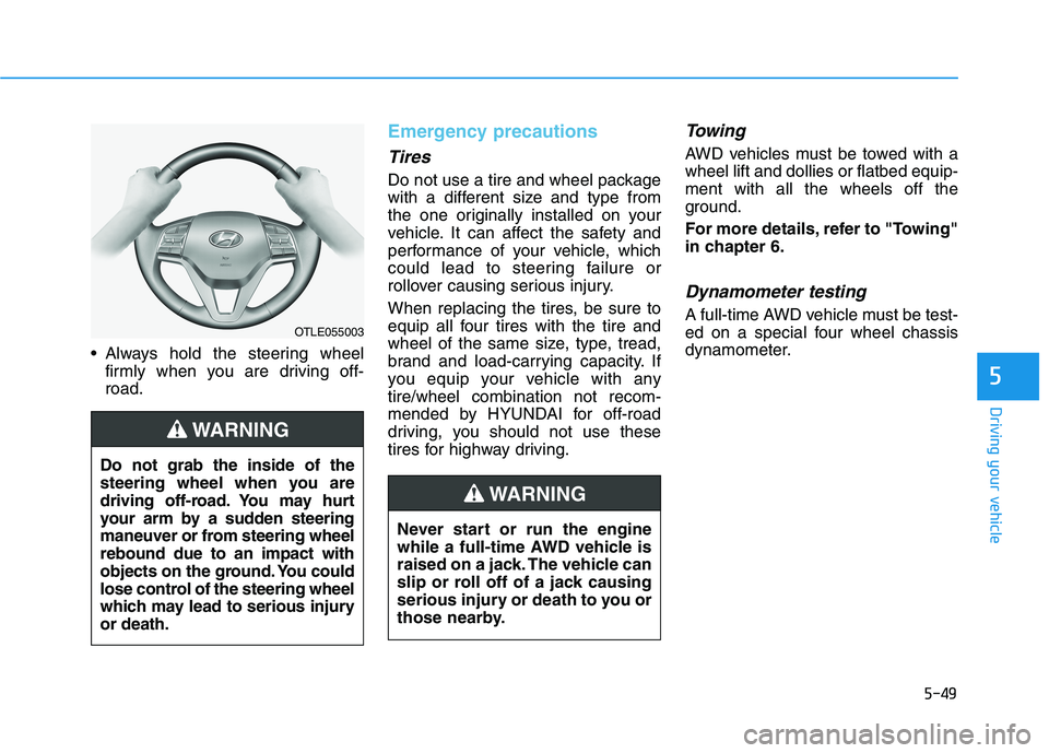 HYUNDAI TUCSON 2021 Owners Manual 5-49
Driving your vehicle
5
Always hold the steering wheel
firmly when you are driving off-
road.
Emergency precautions
Tires
Do not use a tire and wheel package
with a different size and type from
t HYUNDAI TUCSON 2021 Owners Manual 5-49
Driving your vehicle
5
Always hold the steering wheel
firmly when you are driving off-
road.
Emergency precautions
Tires
Do not use a tire and wheel package
with a different size and type from
t