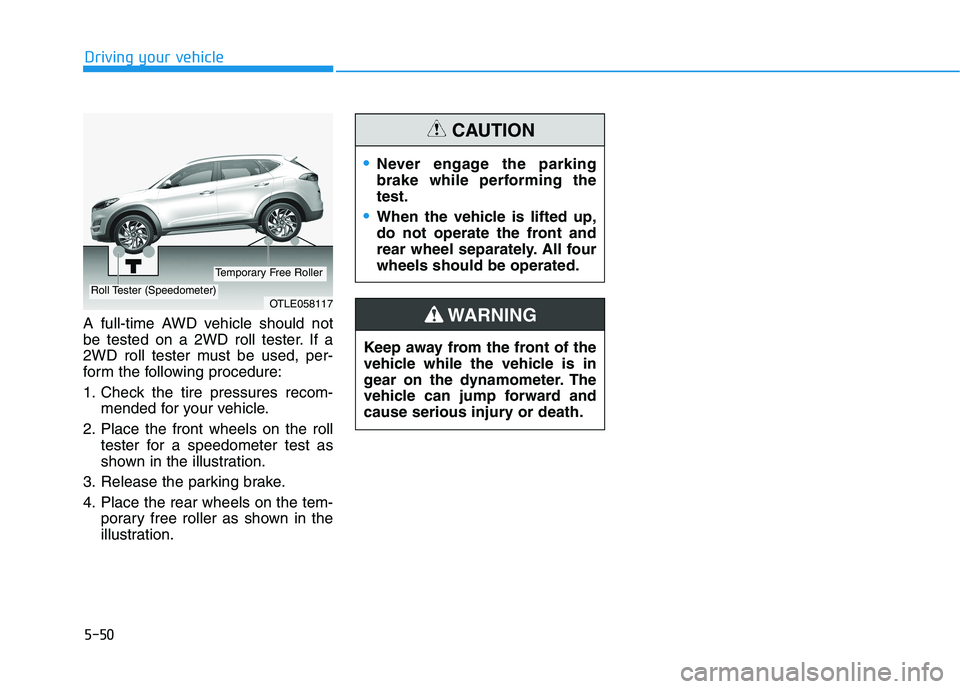 HYUNDAI TUCSON 2021 Owners Manual 5-50
Driving your vehicle
A full-time AWD vehicle should not
be tested on a 2WD roll tester. If a
2WD roll tester must be used, per-
form the following procedure:
1. Check the tire pressures recom-
me HYUNDAI TUCSON 2021 Owners Manual 5-50
Driving your vehicle
A full-time AWD vehicle should not
be tested on a 2WD roll tester. If a
2WD roll tester must be used, per-
form the following procedure:
1. Check the tire pressures recom-
me