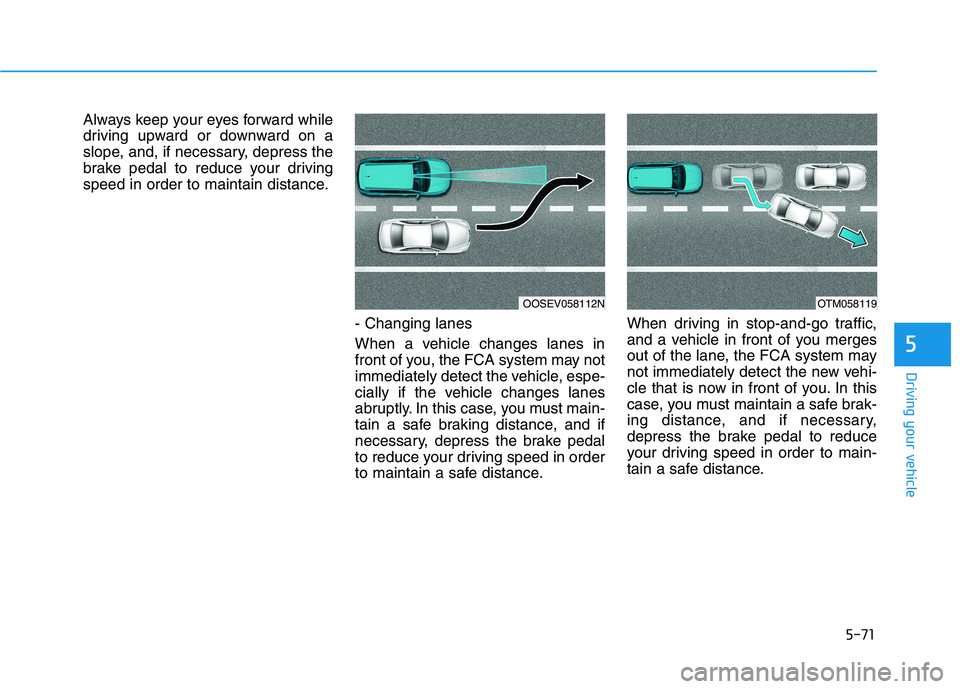 HYUNDAI TUCSON 2021 Owners Manual 5-71
Driving your vehicle
5
Always keep your eyes forward while
driving upward or downward on a
slope, and, if necessary, depress the
brake pedal to reduce your driving
speed in order to maintain dist HYUNDAI TUCSON 2021 Owners Manual 5-71
Driving your vehicle
5
Always keep your eyes forward while
driving upward or downward on a
slope, and, if necessary, depress the
brake pedal to reduce your driving
speed in order to maintain dist