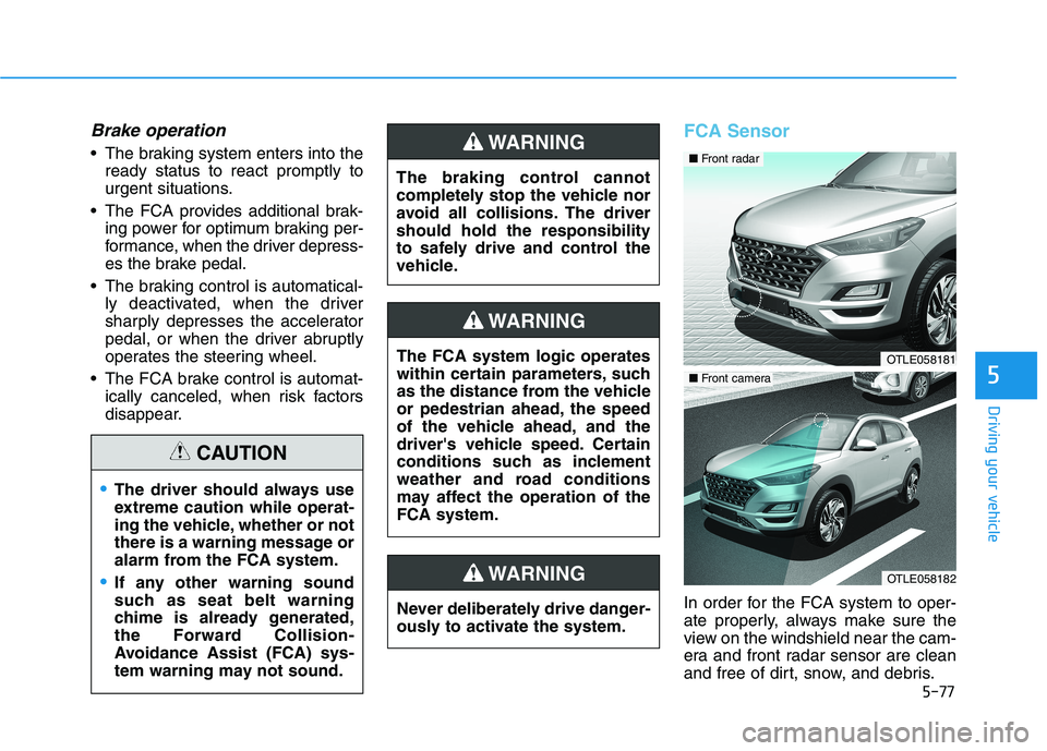HYUNDAI TUCSON 2021 Owners Manual 5-77
Driving your vehicle
5
Brake operation
The braking system enters into the
ready status to react promptly to
urgent situations.
The FCA provides additional brak-
ing power for optimum braking pe HYUNDAI TUCSON 2021 Owners Manual 5-77
Driving your vehicle
5
Brake operation
The braking system enters into the
ready status to react promptly to
urgent situations.
The FCA provides additional brak-
ing power for optimum braking pe