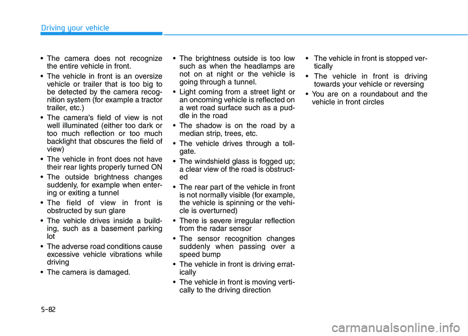 HYUNDAI TUCSON 2021 Owners Manual 5-82
Driving your vehicle
The camera does not recognize
the entire vehicle in front.
The vehicle in front is an oversize
vehicle or trailer that is too big to
be detected by the camera recog-
nition HYUNDAI TUCSON 2021 Owners Manual 5-82
Driving your vehicle
The camera does not recognize
the entire vehicle in front.
The vehicle in front is an oversize
vehicle or trailer that is too big to
be detected by the camera recog-
nition