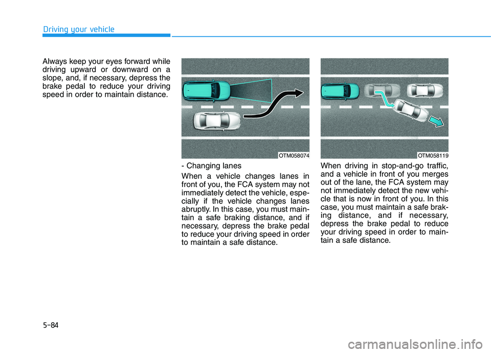 HYUNDAI TUCSON 2021 Owners Manual 5-84
Driving your vehicle
Always keep your eyes forward while
driving upward or downward on a
slope, and, if necessary, depress the
brake pedal to reduce your driving
speed in order to maintain distan HYUNDAI TUCSON 2021 Owners Manual 5-84
Driving your vehicle
Always keep your eyes forward while
driving upward or downward on a
slope, and, if necessary, depress the
brake pedal to reduce your driving
speed in order to maintain distan