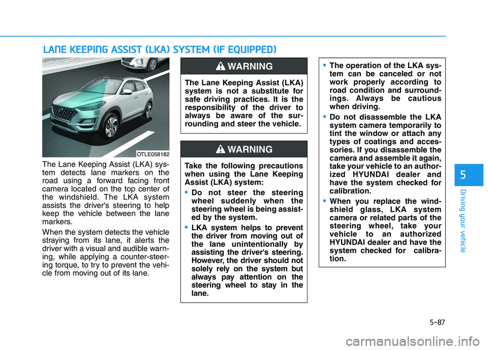 HYUNDAI TUCSON 2021 Owners Manual 5-87
Driving your vehicle
5
The Lane Keeping Assist (LKA) sys-
tem detects lane markers on the
road using a forward facing front
camera located on the top center of
the windshield. The LKA system
assi HYUNDAI TUCSON 2021 Owners Manual 5-87
Driving your vehicle
5
The Lane Keeping Assist (LKA) sys-
tem detects lane markers on the
road using a forward facing front
camera located on the top center of
the windshield. The LKA system
assi