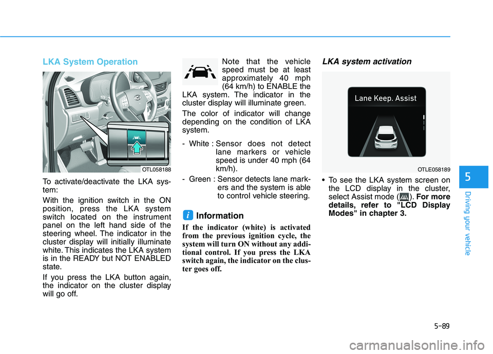 HYUNDAI TUCSON 2021 Owners Manual 5-89
Driving your vehicle
5
LKA System Operation
To activate/deactivate the LKA sys-
tem:
With the ignition switch in the ON
position, press the LKA system
switch located on the instrument
panel on th HYUNDAI TUCSON 2021 Owners Manual 5-89
Driving your vehicle
5
LKA System Operation
To activate/deactivate the LKA sys-
tem:
With the ignition switch in the ON
position, press the LKA system
switch located on the instrument
panel on th