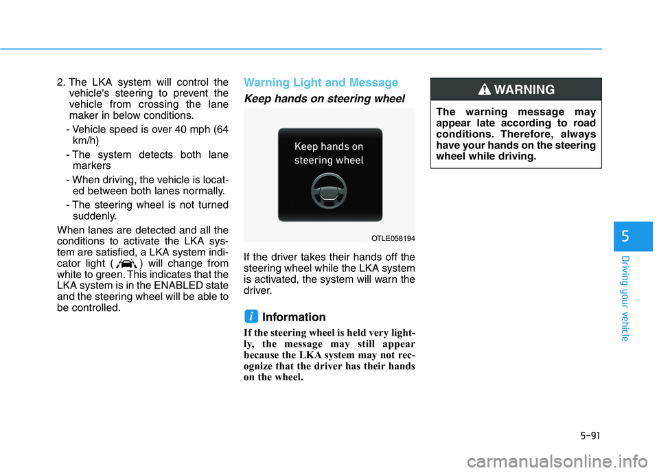 HYUNDAI TUCSON 2021 Owners Manual 5-91
Driving your vehicle
5
2. The LKA system will control the
vehicles steering to prevent the
vehicle from crossing the lane
maker in below conditions.
- Vehicle speed is over 40 mph (64
km/h)
- Th HYUNDAI TUCSON 2021 Owners Manual 5-91
Driving your vehicle
5
2. The LKA system will control the
vehicles steering to prevent the
vehicle from crossing the lane
maker in below conditions.
- Vehicle speed is over 40 mph (64
km/h)
- Th