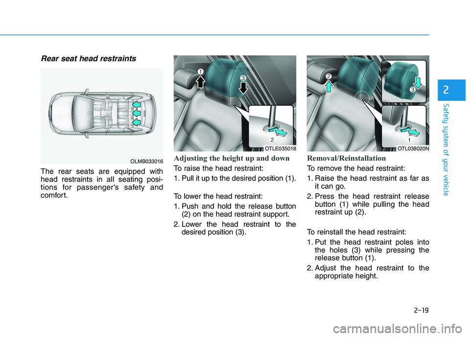 HYUNDAI TUCSON 2021 Owners Guide 2-19
Safety system of your vehicle
2
Rear seat head restraints
The rear seats are equipped with
head restraints in all seating posi-
tions for passengers safety and
comfort.
Adjusting the height up HYUNDAI TUCSON 2021 Owners Guide 2-19
Safety system of your vehicle
2
Rear seat head restraints
The rear seats are equipped with
head restraints in all seating posi-
tions for passengers safety and
comfort.
Adjusting the height up
