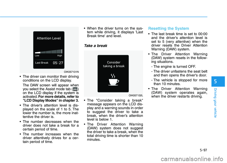 HYUNDAI TUCSON 2021 Owners Manual 5-97
Driving your vehicle
5
The driver can monitor their driving
conditions on the LCD display.
The DAW screen will appear when
you select the Assist mode tab ( )
on the LCD display if the system is
HYUNDAI TUCSON 2021 Owners Manual 5-97
Driving your vehicle
5
The driver can monitor their driving
conditions on the LCD display.
The DAW screen will appear when
you select the Assist mode tab ( )
on the LCD display if the system is