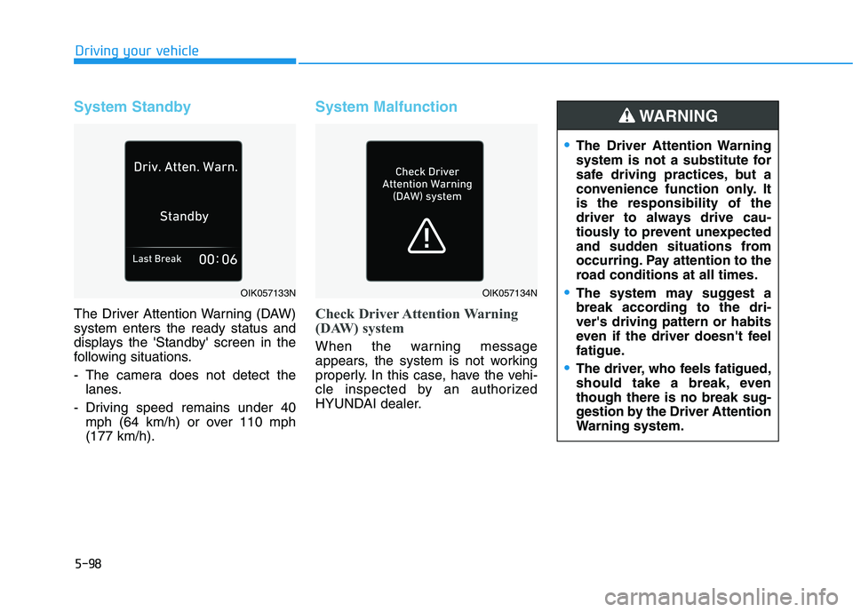 HYUNDAI TUCSON 2021 Owners Manual 5-98
Driving your vehicle
System Standby
The Driver Attention Warning (DAW)
system enters the ready status and
displays the Standby screen in the
following situations.
- The camera does not detect t HYUNDAI TUCSON 2021 Owners Manual 5-98
Driving your vehicle
System Standby
The Driver Attention Warning (DAW)
system enters the ready status and
displays the Standby screen in the
following situations.
- The camera does not detect t