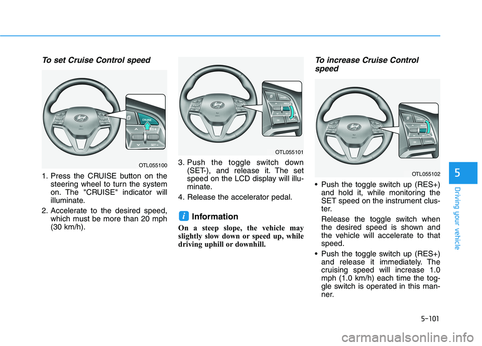 HYUNDAI TUCSON 2021 Owners Manual 5-101
Driving your vehicle
5
To set Cruise Control speed
1. Press the CRUISE button on the
steering wheel to turn the system
on. The "CRUISE" indicator will
illuminate.
2. Accelerate to the desired s HYUNDAI TUCSON 2021 Owners Manual 5-101
Driving your vehicle
5
To set Cruise Control speed
1. Press the CRUISE button on the
steering wheel to turn the system
on. The "CRUISE" indicator will
illuminate.
2. Accelerate to the desired s