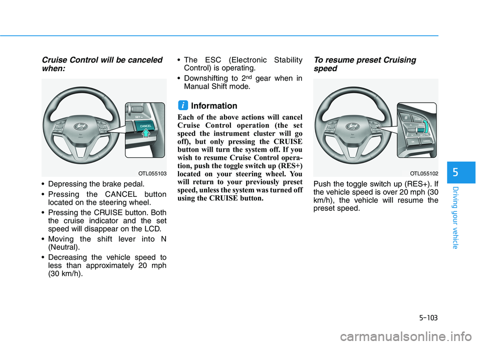 HYUNDAI TUCSON 2021 Owners Manual 5-103
Driving your vehicle
5
Cruise Control will be canceled
when:
Depressing the brake pedal.
Pressing the CANCEL button
located on the steering wheel.
Pressing the CRUISE button. Both
the cruise HYUNDAI TUCSON 2021 Owners Manual 5-103
Driving your vehicle
5
Cruise Control will be canceled
when:
Depressing the brake pedal.
Pressing the CANCEL button
located on the steering wheel.
Pressing the CRUISE button. Both
the cruise