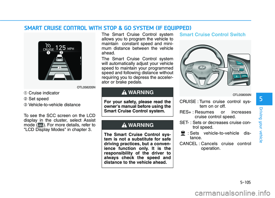 HYUNDAI TUCSON 2021 Owners Manual 5-105
Driving your vehicle
5
➀Cruise indicator
➁Set speed
➂Vehicle-to-vehicle distance
To see the SCC screen on the LCD
display in the cluster, select Assist
mode ( ). For more details, refer to HYUNDAI TUCSON 2021 Owners Manual 5-105
Driving your vehicle
5
➀Cruise indicator
➁Set speed
➂Vehicle-to-vehicle distance
To see the SCC screen on the LCD
display in the cluster, select Assist
mode ( ). For more details, refer to