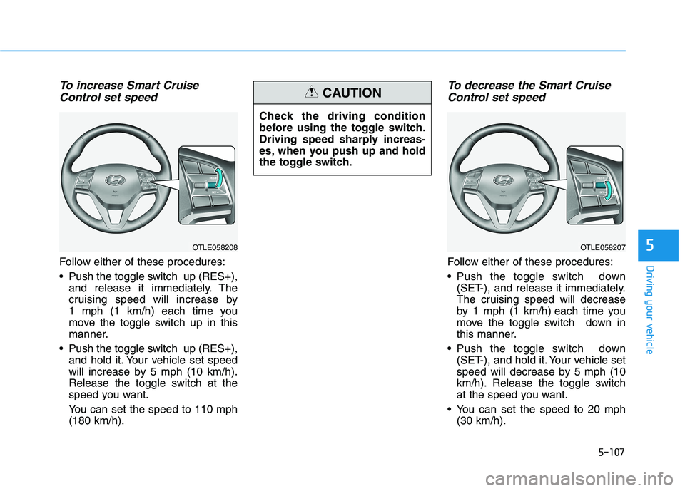 HYUNDAI TUCSON 2021 Owners Manual 5-107
Driving your vehicle
5
To increase Smart Cruise
Control set speed
Follow either of these procedures:
Push the toggle switch up (RES+),
and release it immediately. The
cruising speed will incre HYUNDAI TUCSON 2021 Owners Manual 5-107
Driving your vehicle
5
To increase Smart Cruise
Control set speed
Follow either of these procedures:
Push the toggle switch up (RES+),
and release it immediately. The
cruising speed will incre
