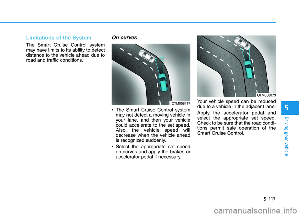 HYUNDAI TUCSON 2021 Owners Manual 5-117
Driving your vehicle
5
Limitations of the System
The Smart Cruise Control system
may have limits to its ability to detect
distance to the vehicle ahead due to
road and traffic conditions.
On cur HYUNDAI TUCSON 2021 Owners Manual 5-117
Driving your vehicle
5
Limitations of the System
The Smart Cruise Control system
may have limits to its ability to detect
distance to the vehicle ahead due to
road and traffic conditions.
On cur