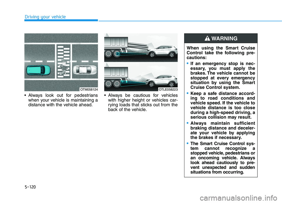 HYUNDAI TUCSON 2021 Owners Manual 5-120
Driving your vehicle
Always look out for pedestrians
when your vehicle is maintaining a
distance with the vehicle ahead. Always be cautious for vehicles
with higher height or vehicles car-
ryin HYUNDAI TUCSON 2021 Owners Manual 5-120
Driving your vehicle
Always look out for pedestrians
when your vehicle is maintaining a
distance with the vehicle ahead. Always be cautious for vehicles
with higher height or vehicles car-
ryin