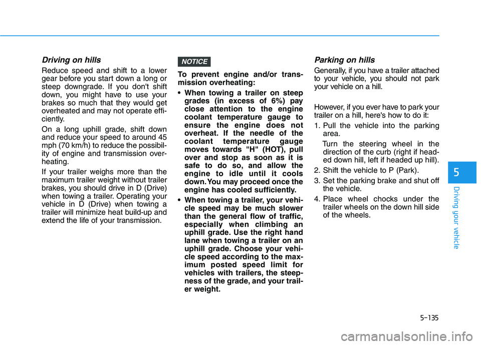 HYUNDAI TUCSON 2021 Owners Manual 5-135
Driving your vehicle
5
Driving on hills
Reduce speed and shift to a lower
gear before you start down a long or
steep downgrade. If you dont shift
down, you might have to use your
brakes so much HYUNDAI TUCSON 2021 Owners Manual 5-135
Driving your vehicle
5
Driving on hills
Reduce speed and shift to a lower
gear before you start down a long or
steep downgrade. If you dont shift
down, you might have to use your
brakes so much