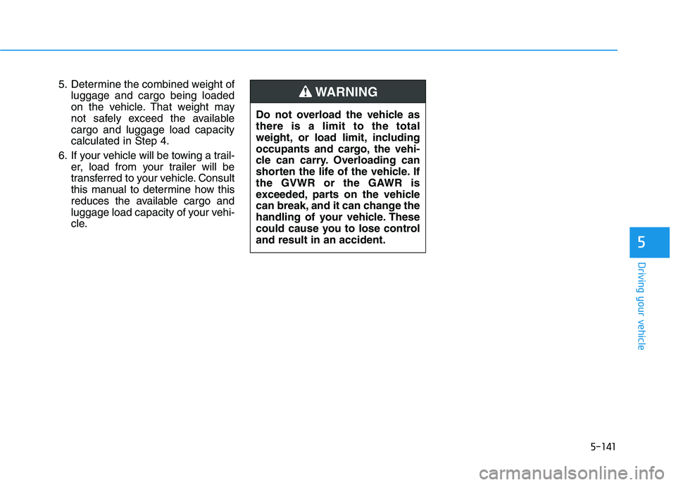 HYUNDAI TUCSON 2021 Owners Manual 5-141
Driving your vehicle
5
5. Determine the combined weight of
luggage and cargo being loaded
on the vehicle. That weight may
not safely exceed the available
cargo and luggage load capacity
calculat HYUNDAI TUCSON 2021 Owners Manual 5-141
Driving your vehicle
5
5. Determine the combined weight of
luggage and cargo being loaded
on the vehicle. That weight may
not safely exceed the available
cargo and luggage load capacity
calculat