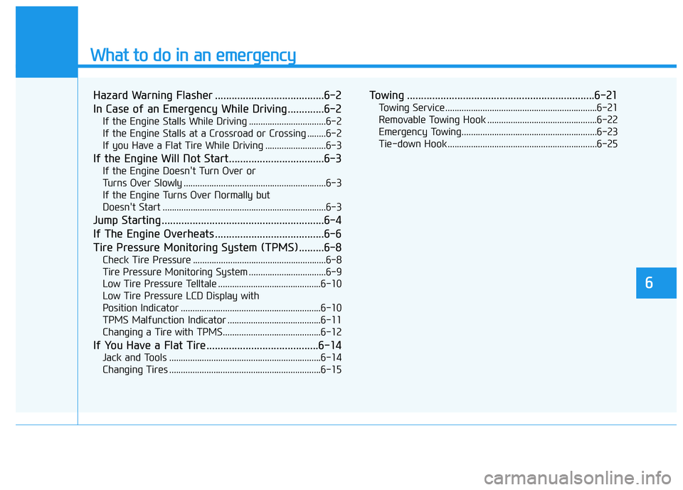 HYUNDAI TUCSON 2021 Owners Manual What to do in an emergency
6
Hazard Warning Flasher .......................................6-2
In Case of an Emergency While Driving.............6-2
If the Engine Stalls While Driving ................ HYUNDAI TUCSON 2021 Owners Manual What to do in an emergency
6
Hazard Warning Flasher .......................................6-2
In Case of an Emergency While Driving.............6-2
If the Engine Stalls While Driving ................