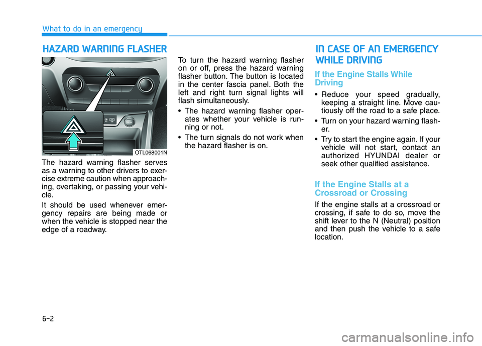 HYUNDAI TUCSON 2021 Owners Manual 6-2
The hazard warning flasher serves
as a warning to other drivers to exer-
cise extreme caution when approach-
ing, overtaking, or passing your vehi-
cle.
It should be used whenever emer-
gency repa HYUNDAI TUCSON 2021 Owners Manual 6-2
The hazard warning flasher serves
as a warning to other drivers to exer-
cise extreme caution when approach-
ing, overtaking, or passing your vehi-
cle.
It should be used whenever emer-
gency repa